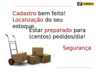 Cadastro bem feito!
Localização do seu estoque.
Estar preparado para
(centos) pedidos/dia!
Segurança

 