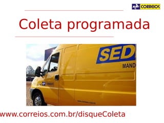 Coleta programada

www.correios.com.br/disqueColeta

 