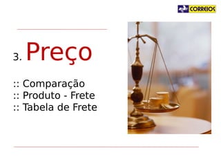 3.

Preço

:: Comparação
:: Produto - Frete
:: Tabela de Frete

 