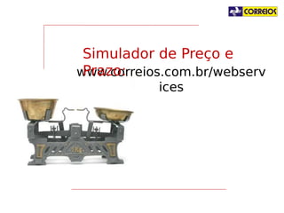 Simulador de Preço e Prazo:
www.correios.com.br/webservices

 