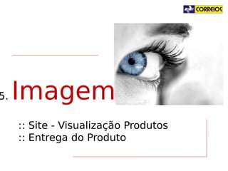 5.

Imagem
:: Site - Visualização Produtos
:: Entrega do Produto

 