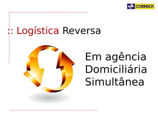 :: Logística Reversa

.Em agência
.Domiciliária
.Simultânea

 