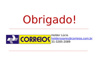 Obrigado!
Helder Lúcio
heldersoares@correios.com.br
31-3285-2089

 