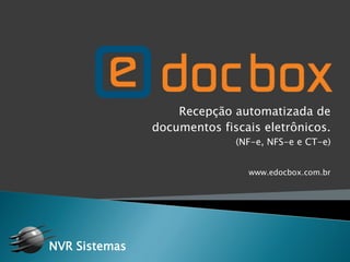 Recepção automatizada de
documentos fiscais eletrônicos.
(NF-e, NFS-e e CT-e)
www.edocbox.com.br
NVR Sistemas
 