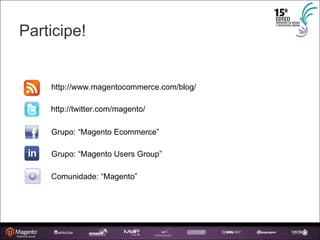 Participe! http://www.magentocommerce.com/blog/ http://twitter.com/magento/ Grupo: “Magento Ecommerce” Grupo: “Magento Users Group” Comunidade: “Magento” 