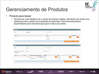 Gerenciamento de Produtos Produto para baixar Permite que você trabalhe com a venda de produtos digitais, permitindo que exista uma referência prévia, gestão da duantidade de downloads. Será automáticamente disponibilizado para download após gerar a fatura do pedido. 
