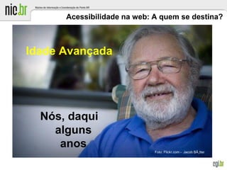 Acessibilidade na web: A quem se destina?
Idade Avançada
Nós, daqui
alguns
anos
Foto: Flickr.com - Jacob BÃ¸tter
 