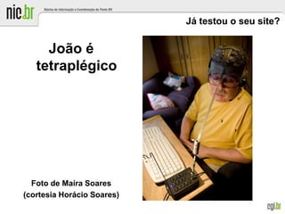 Já testou o seu site?
João é
tetraplégico
Foto de Maíra Soares
(cortesia Horácio Soares)
 