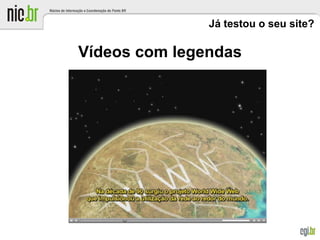 Já testou o seu site?
Vídeos com legendas
 