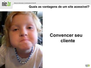 Quais as vantagens de um site acessível?
Convencer seu
cliente
 