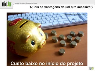 Quais as vantagens de um site acessível?
Custo baixo no início do projeto
Foto: everystockphoto.com - fluzo
 