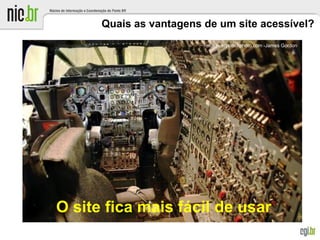 Quais as vantagens de um site acessível?
O site fica mais fácil de usar
Foto: everystockphoto.com -James Gordon
 