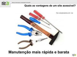 Quais as vantagens de um site acessível?
Manutenção mais rápida e barata
Foto: everystockphoto.com -James GordonFoto: everystockphoto.com - lusi
 