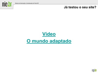 Já testou o seu site?
Vídeo
O mundo adaptado
Foto: Flickr.com - Baddog_
 