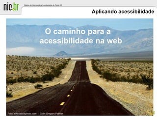 Aplicando acessibilidade
O caminho para a
acessibilidade na web
Foto: everystockphoto.com - Colin Gregory Palmer
 