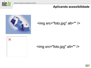Aplicando acessibilidade
<img src="foto.jpg" alt="" />
<img src="foto.jpg" alt="" />
 