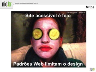 Mitos
Site acessível é feio
Padrões Web limitam o design
Foto: Flickr.com - Patrick Q
 