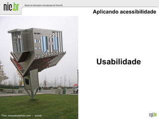 Aplicando acessibilidade
Usabilidade
Foto: everystockphoto.com - quinet
 