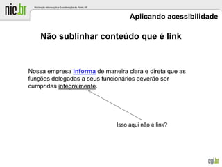 Aplicando acessibilidade
Não sublinhar conteúdo que é link
Isso aqui não é link?
Nossa empresa informa de maneira clara e direta que as
funções delegadas a seus funcionários deverão ser
cumpridas integralmente.
 