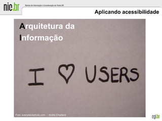 Aplicando acessibilidade
Arquitetura da
Informação
Foto: everystockphoto.com - Andre Charland
 