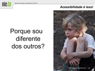 Acessibilidade é isso!
Porque sou
diferente
dos outros?
Foto: everystockphoto.com - txd
 