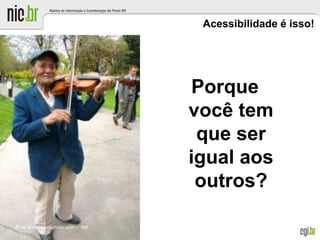 Acessibilidade é isso!
Porque
você tem
que ser
igual aos
outros?
Foto: everystockphoto.com - txd
 