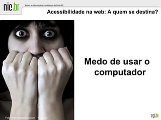 Acessibilidade na web: A quem se destina?
Medo de usar o
computador
Foto: everystockphoto.com - Violator3
 