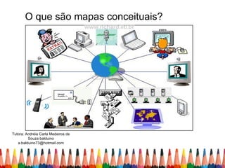 O que são mapas conceituais?




Tutora: Andréia Carla Medeiros de
         Souza balduino
   a.balduino73@hotmail.com
 