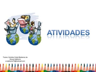 Tutora: Andréia Carla Medeiros de
         Souza balduino
   a.balduino73@hotmail.com
 