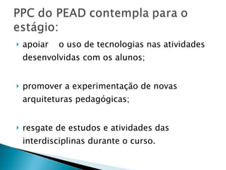 apoiar  o uso de tecnologias nas atividades desenvolvidas com os alunos; promover a experimentação de novas arquiteturas pedagógicas; resgate de estudos e atividades das interdisciplinas durante o curso. 