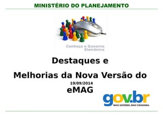MINISTÉRIO DO PLANEJAMENTO 
Destaques e 
Melhorias da Nova Versão do 
19/09/2014 
eMAG 
 