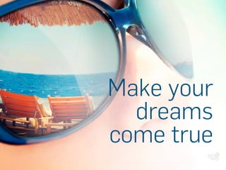 Make your
dreams
come true
 