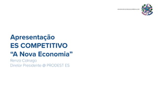 Apresentação
ES COMPETITIVO
“A Nova Economia”
Renzo Colnago
Diretor Presidente @ PRODEST ES
 