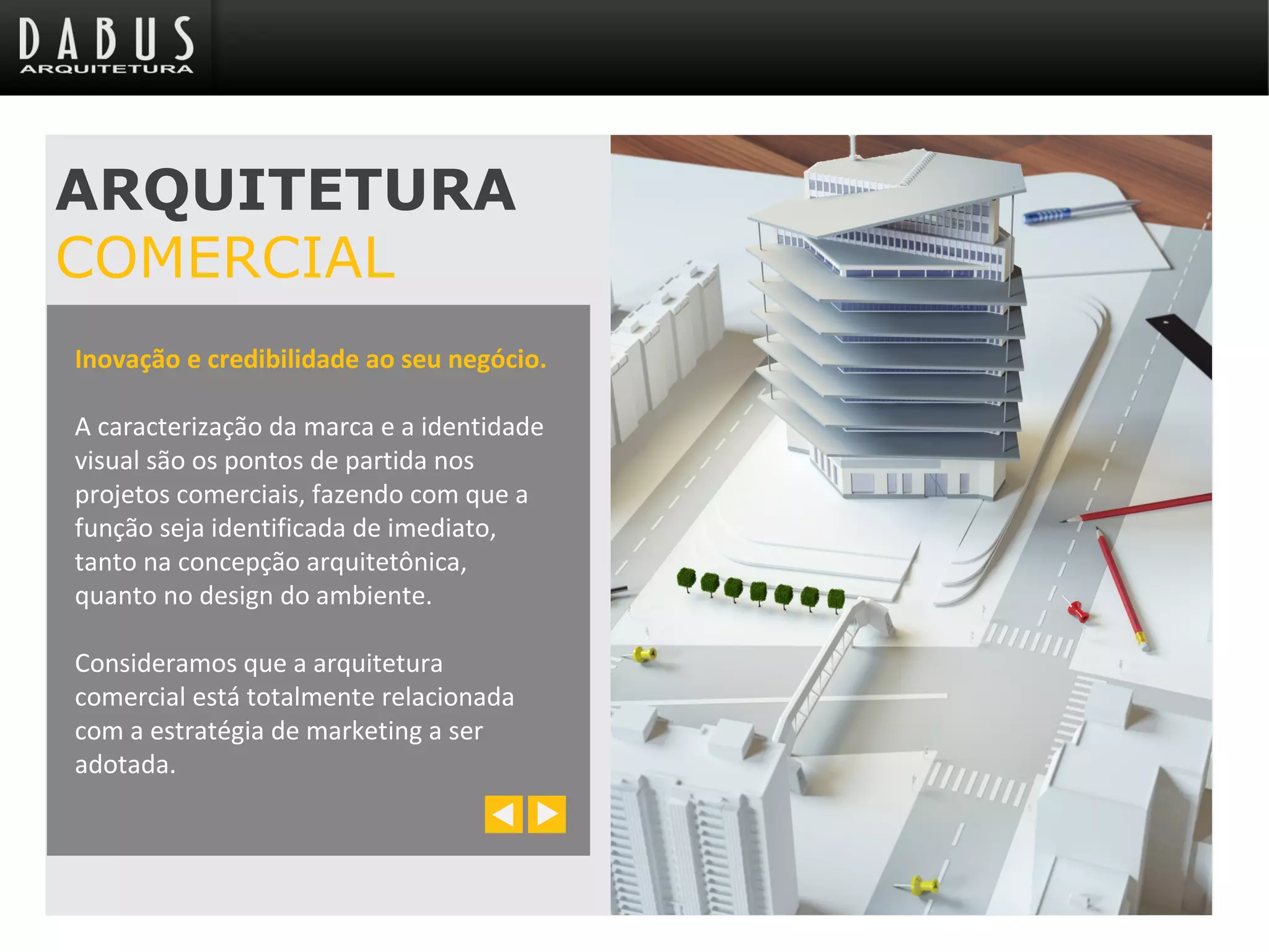 Inovação e credibilidade ao seu negócio.
A caracterização da marca e a identidade
visual são os pontos de partida nos
projetos comerciais, fazendo com que a
função seja identificada de imediato,
tanto na concepção arquitetônica,
quanto no design do ambiente.
Consideramos que a arquitetura
comercial está totalmente relacionada
com a estratégia de marketing a ser
adotada.
ARQUITETURA
COMERCIAL
 