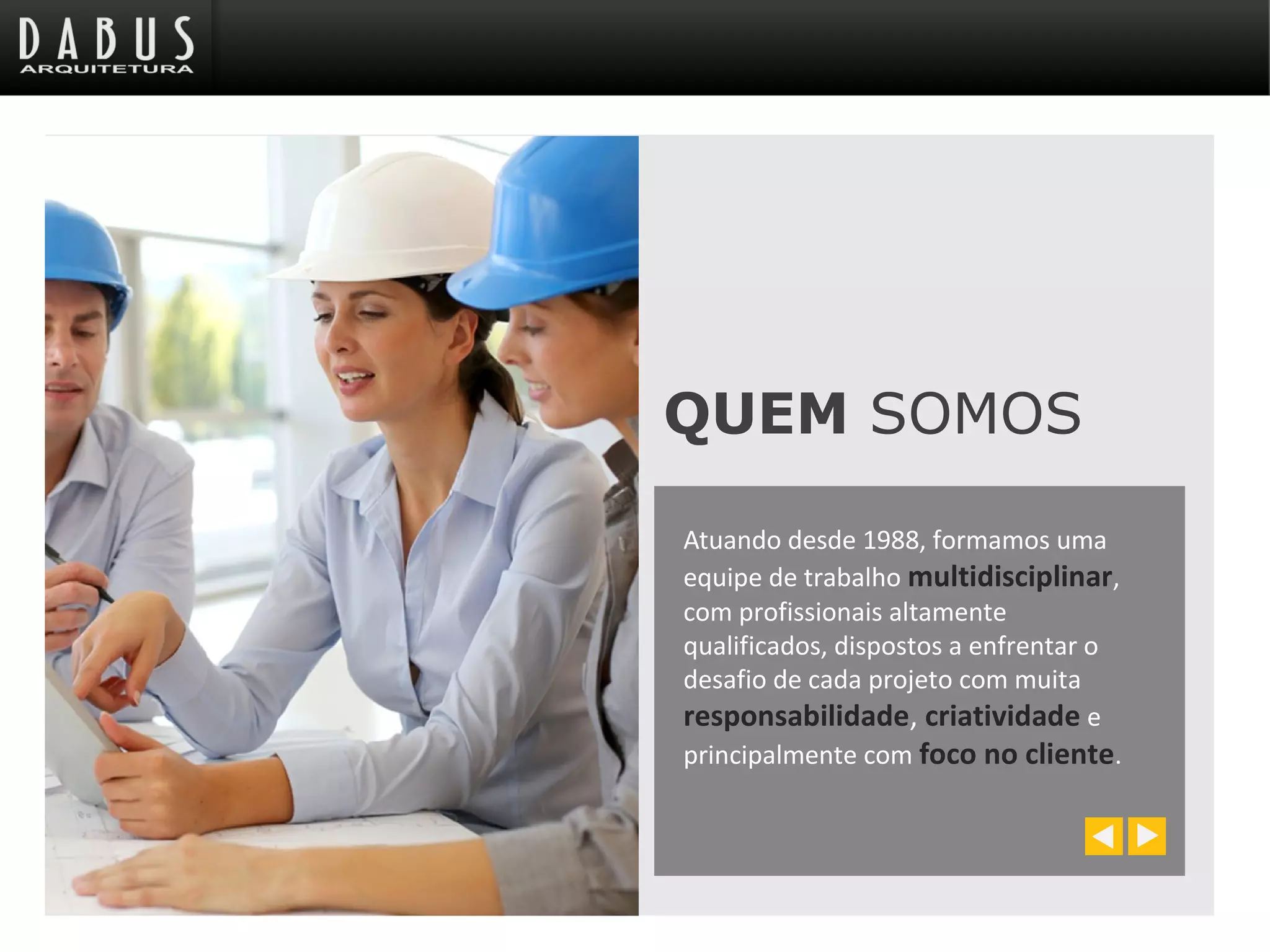 QUEM SOMOS
Atuando desde 1988, formamos uma
equipe de trabalho multidisciplinar,
com profissionais altamente
qualificados, dispostos a enfrentar o
desafio de cada projeto com muita
responsabilidade, criatividade e
principalmente com foco no cliente.
 