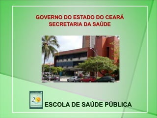 GOVERNO DO ESTADO DO CEARÁ
SECRETARIA DA SAÚDE
ESCOLA DE SAÚDE PÚBLICA
 