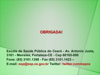 OBRIGADA!
Escola de Saúde Pública do Ceará - Av. Antonio Justa,
3161 - Meireles, Fortaleza-CE - Cep 60165-090
Fone: (85) 3...