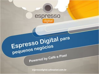 igita l para
E spre   sso D
              gócios
peque   nos ne
                              e Pixel
                d     by Café
         Powere

          espressodigital.cafeepixel.com.br	
  
 