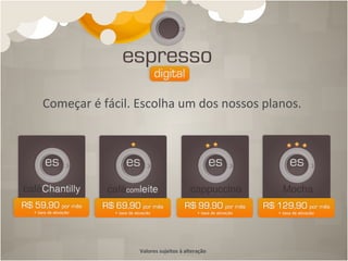 Começar	
  é	
  fácil.	
  Escolha	
  um	
  dos	
  nossos	
  planos.	
  




                          Valores	
  sujeitos	
  à	
  alteração	
  
 