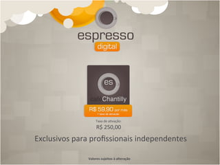 Taxa	
  de	
  a4vação:	
  	
  
                          R$	
  250,00
Exclusivos	
  para	
  proﬁssionais	
  independentes	
  

                   Valores	
  sujeitos	
  à	
  alteração	
  
 