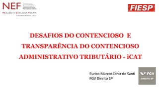 DESAFIOS DO CONTENCIOSO E
TRANSPARÊNCIA DO CONTENCIOSO
ADMINISTRATIVO TRIBUTÁRIO - iCAT
Eurico Marcos Diniz de Santi
FGV Direito SP
 