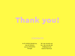 CONTACTS
Av. Dr. António Macedo 574,
Leça da Palmeira
4454-515 Matosinhos
Portugal
Tel: +351 229 981 400
Fax: +351 229 981 482
info@exponor.pt
exponor-fiporto.pt
Thank you!
 