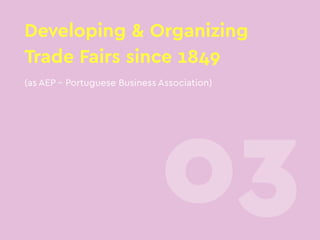 Developing & Organizing
Trade Fairs since 1849
03
(as AEP – Portuguese Business Association)
 