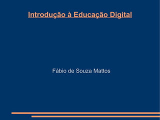 Introdução à Educação Digital Fábio de Souza Mattos 