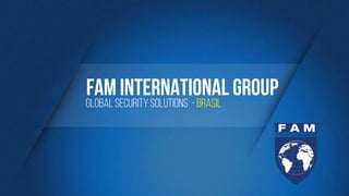 FAM INTERNATIONAL GROUP
GLOBAL SECURITY SOLUTIONS - BRASIL
 