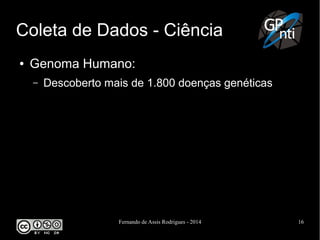Fernando de Assis Rodrigues - 2014 16
Coleta de Dados - Ciência
● Genoma Humano:
– Descoberto mais de 1.800 doenças genéticas
 