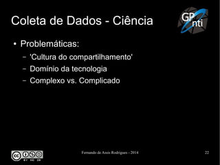 Fernando de Assis Rodrigues - 2014 22
Coleta de Dados - Ciência
● Problemáticas:
– 'Cultura do compartilhamento'
– Domínio da tecnologia
– Complexo vs. Complicado
 