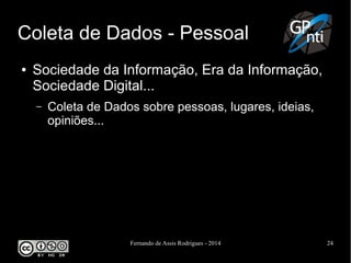 Fernando de Assis Rodrigues - 2014 24
Coleta de Dados - Pessoal
● Sociedade da Informação, Era da Informação,
Sociedade Digital...
– Coleta de Dados sobre pessoas, lugares, ideias,
opiniões...
 