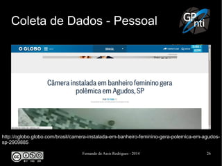 Fernando de Assis Rodrigues - 2014 26
Coleta de Dados - Pessoal
http://oglobo.globo.com/brasil/camera-instalada-em-banheiro-feminino-gera-polemica-em-agudos-
sp-2909885
 