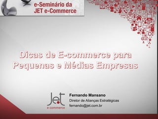 Fernando Mansano
Diretor de Alianças Estratégicas
fernando@jet.com.br
 